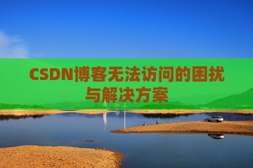 CSDN博客无法访问的困扰与解决方案